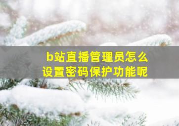 b站直播管理员怎么设置密码保护功能呢