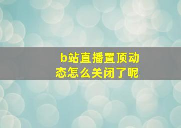 b站直播置顶动态怎么关闭了呢