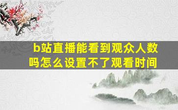 b站直播能看到观众人数吗怎么设置不了观看时间