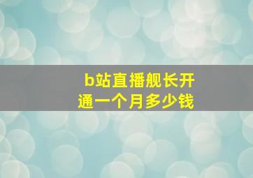 b站直播舰长开通一个月多少钱