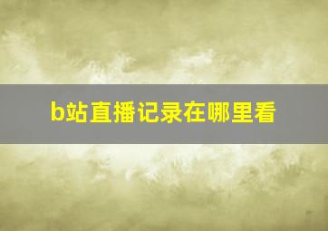 b站直播记录在哪里看