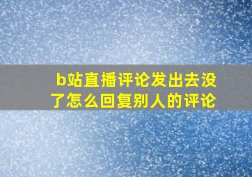 b站直播评论发出去没了怎么回复别人的评论