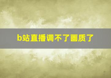 b站直播调不了画质了