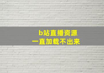 b站直播资源一直加载不出来