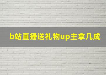 b站直播送礼物up主拿几成