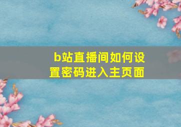 b站直播间如何设置密码进入主页面