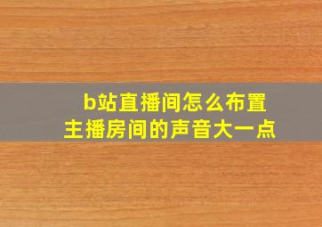 b站直播间怎么布置主播房间的声音大一点