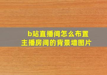 b站直播间怎么布置主播房间的背景墙图片