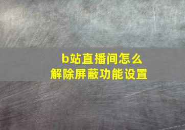 b站直播间怎么解除屏蔽功能设置