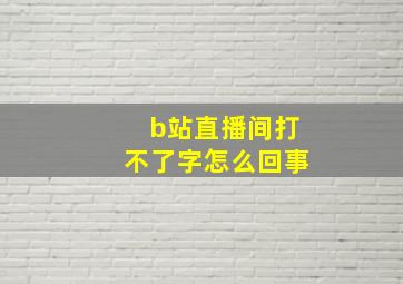 b站直播间打不了字怎么回事