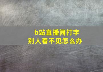 b站直播间打字别人看不见怎么办