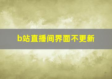 b站直播间界面不更新