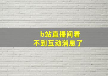 b站直播间看不到互动消息了