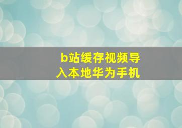 b站缓存视频导入本地华为手机