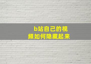 b站自己的视频如何隐藏起来