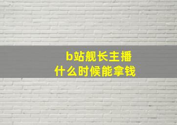 b站舰长主播什么时候能拿钱