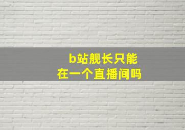 b站舰长只能在一个直播间吗