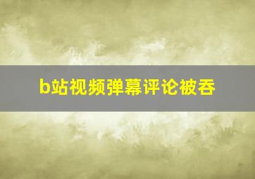 b站视频弹幕评论被吞