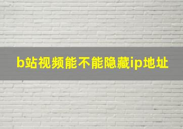 b站视频能不能隐藏ip地址