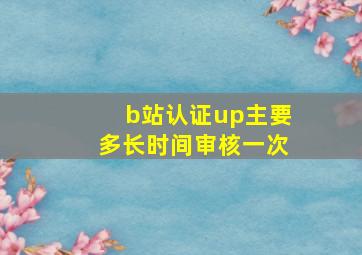 b站认证up主要多长时间审核一次