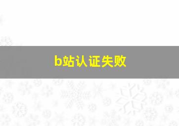 b站认证失败