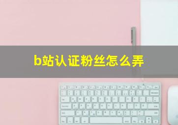 b站认证粉丝怎么弄