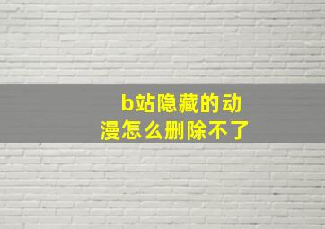 b站隐藏的动漫怎么删除不了