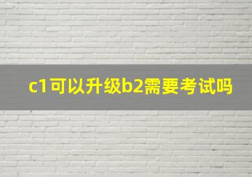 c1可以升级b2需要考试吗