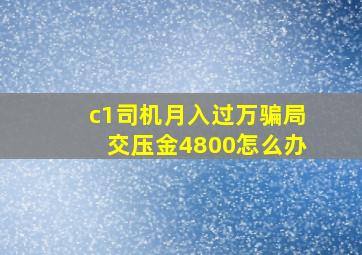 c1司机月入过万骗局交压金4800怎么办