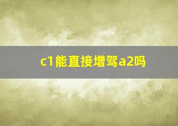 c1能直接增驾a2吗