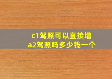 c1驾照可以直接增a2驾照吗多少钱一个