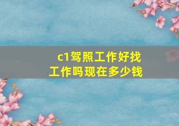 c1驾照工作好找工作吗现在多少钱