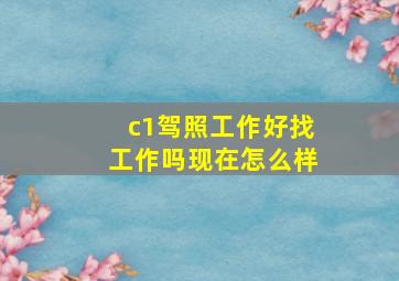 c1驾照工作好找工作吗现在怎么样