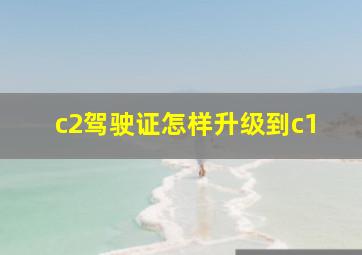 c2驾驶证怎样升级到c1