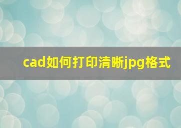 cad如何打印清晰jpg格式