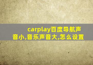 carplay百度导航声音小,音乐声音大,怎么设置