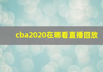 cba2020在哪看直播回放