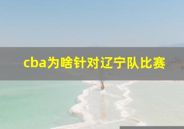 cba为啥针对辽宁队比赛