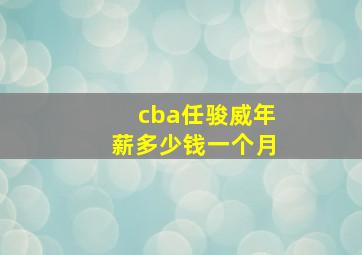 cba任骏威年薪多少钱一个月