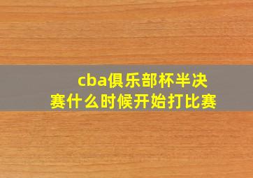 cba俱乐部杯半决赛什么时候开始打比赛