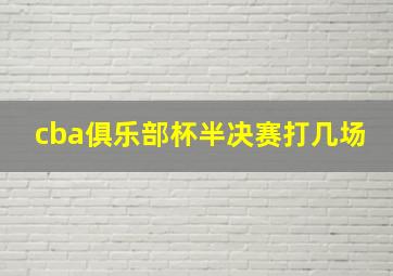 cba俱乐部杯半决赛打几场