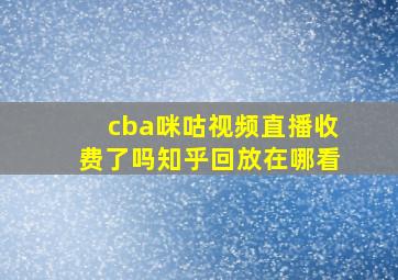 cba咪咕视频直播收费了吗知乎回放在哪看