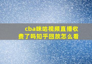 cba咪咕视频直播收费了吗知乎回放怎么看