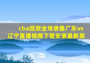 cba回放全场录像广东vs辽宁直播视频下载安装最新版