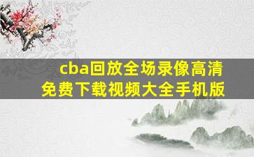 cba回放全场录像高清免费下载视频大全手机版