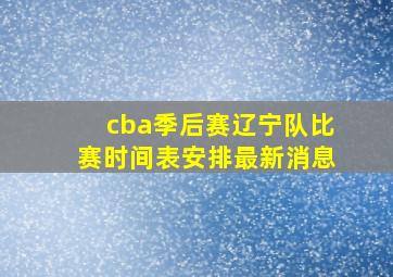 cba季后赛辽宁队比赛时间表安排最新消息