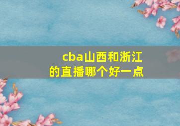 cba山西和浙江的直播哪个好一点