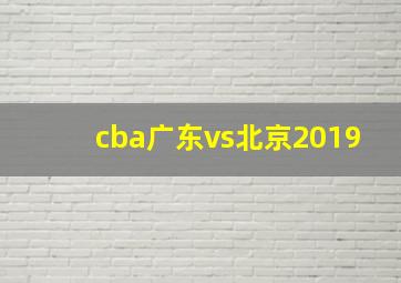 cba广东vs北京2019