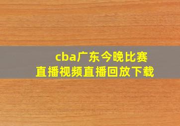 cba广东今晚比赛直播视频直播回放下载