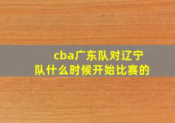 cba广东队对辽宁队什么时候开始比赛的